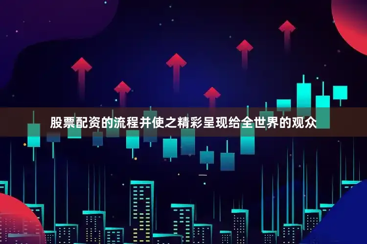 股票配资的流程并使之精彩呈现给全世界的观众