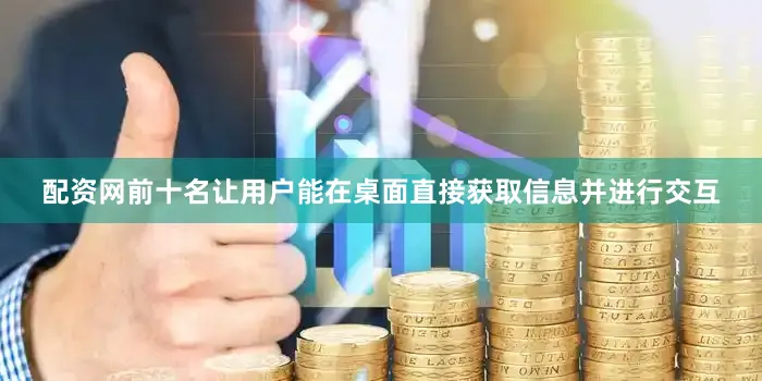 配资网前十名让用户能在桌面直接获取信息并进行交互
