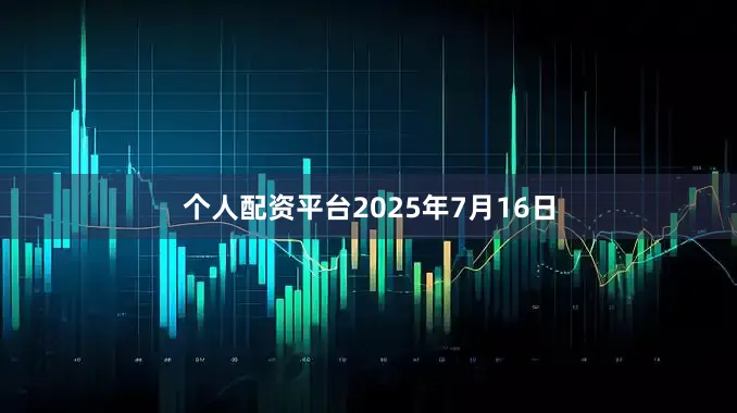 个人配资平台2025年7月16日