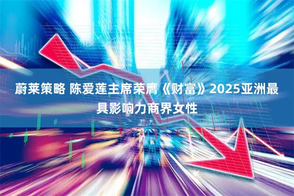 蔚莱策略 陈爱莲主席荣膺《财富》2025亚洲最具影响力商界女性