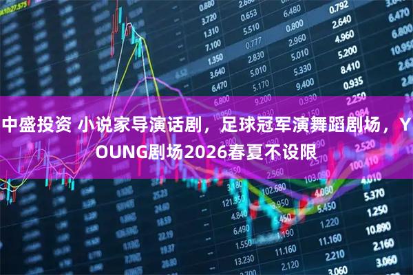 中盛投资 小说家导演话剧，足球冠军演舞蹈剧场，YOUNG剧场2026春夏不设限