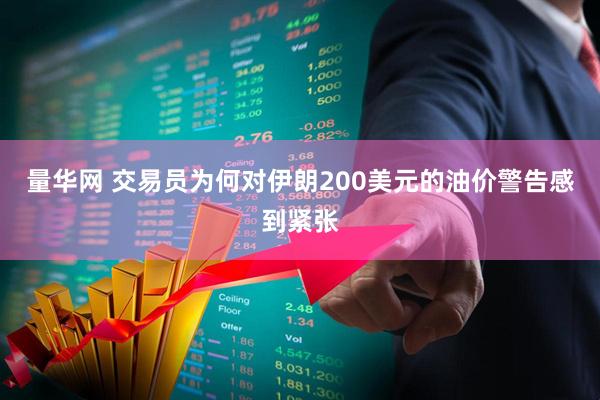 量华网 交易员为何对伊朗200美元的油价警告感到紧张
