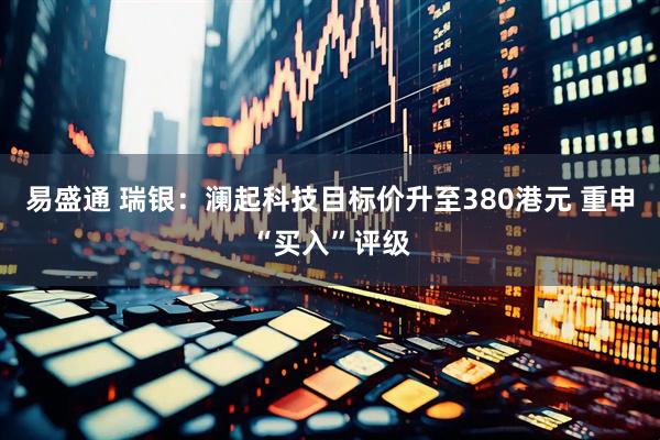 易盛通 瑞银：澜起科技目标价升至380港元 重申“买入”评级